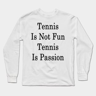 Tennis Is Not Fun Tennis Is Passion Long Sleeve T-Shirt